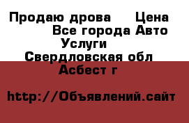 Продаю дрова.  › Цена ­ 6 000 - Все города Авто » Услуги   . Свердловская обл.,Асбест г.